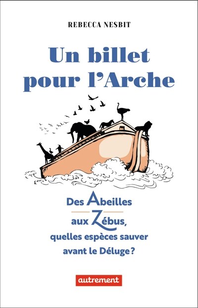 Couverture_Un billet pour l'arche : des abeilles aux zébus, quelles espèces sauver avant le déluge ?