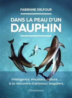 Front cover_Dans la peau d'un dauphin : intelligence, émotions, culture... : à la rencontre d'animaux singuliers