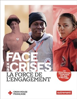 Front cover_Face aux crises : la force de l'engagement : la Croix-Rouge française, 160 ans d'histoire