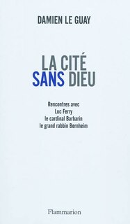 Front cover_La cité sans Dieu : rencontres avec Luc Ferry, le cardinal Barbarin, le grand rabbin Bernheim