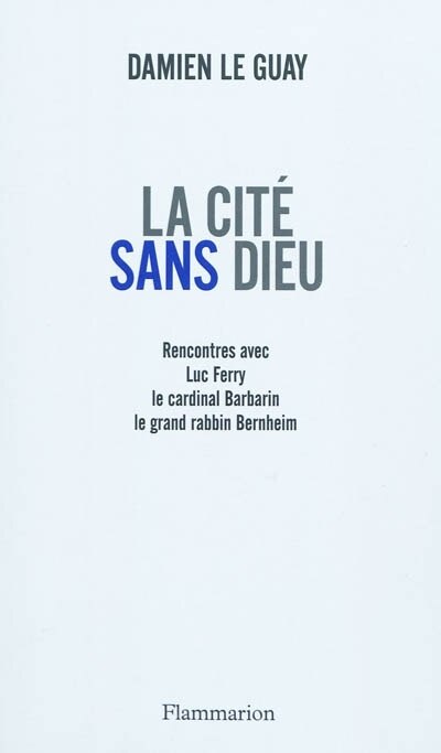 Front cover_La cité sans Dieu : rencontres avec Luc Ferry, le cardinal Barbarin, le grand rabbin Bernheim
