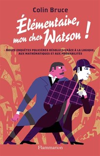 Front cover_Elémentaire mon cher Watson ! : douze enquêtes policières résolues grâce à la logique, aux mathématiques et aux probabilités