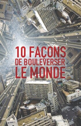 10 façons de bouleverser le monde