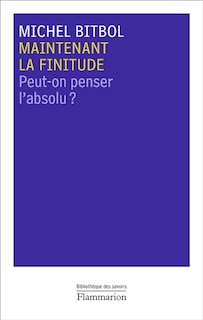 MAINTENANT LA FINITUDE - PEUT-ON PENSER L'ABSOLU ?