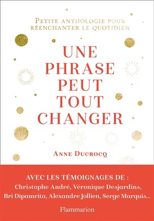 UNE PHRASE PEUT TOUT CHANGER : PETITE ANTHOLOGIE POUR RÉENCHANTER LE QUOTIDIEN