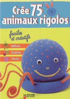 Front cover_Crée 75 animaux rigolos, faciles et créatifs : modelage, découpage, collage...