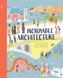 Couverture_Incroyable architecture : un tour du monde des constructions les plus étonnantes