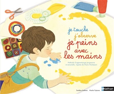 Je touche, j'observe, je peins avec les mains: méthode sensorielle et progressive librement inspirée de Maria Montessori