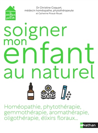 Soigner mon enfant au naturel: homéopathie, phytothérapie, gemmothérapie, aromathérapie, oligothérapie, élixirs floraux...