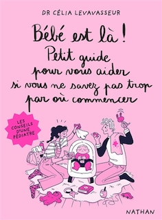 Bébé est là !: petit guide pour vous aider si vous ne savez pas trop par où commencer