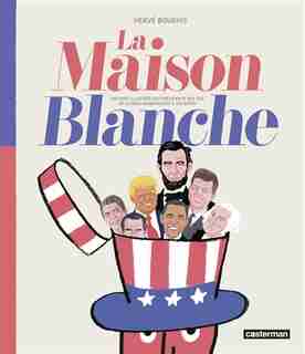 La Maison Blanche : histoire illustrée des présidents des USA de George Washington à Joe Biden by Hervé Bourhis