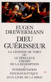 Dieu guérisseur: la légende de Tobit ou le périlleux chemin de la rédemption, interprétation psychanalytique d'un livre de la Bible