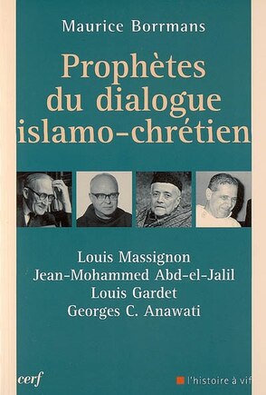 Prophètes du dialogue islamo-chrétien: Louis Massignon, Jean Mohammed Abd-el-Jalil, Louis Gardet, Georges C. Anawati