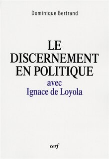 Le discernement en politique: avec Ignace de Loyola