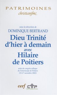 Couverture_Dieu Trinité d'hier à demain avec Hilaire de Poitiers : actes du congrès-colloque du Futuroscope de Poitiers (15-17 novembre 2002)