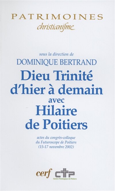 Couverture_Dieu Trinité d'hier à demain avec Hilaire de Poitiers : actes du congrès-colloque du Futuroscope de Poitiers (15-17 novembre 2002)