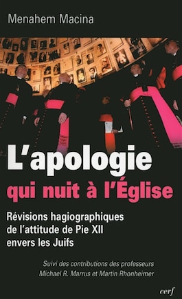 L' apologie qui nuit à l'Eglise: révisions hagiographiques de l'attitude de Pie XII envers les Juifs