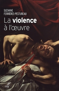 La violence à l'oeuvre: figures de la violence dans la peinture de la fin du Moyen Age à nos jours