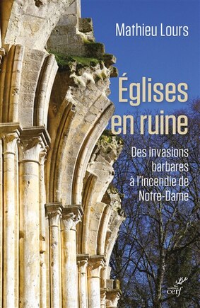 Eglises en ruine: des invasions barbares à l'incendie de Notre-Dame