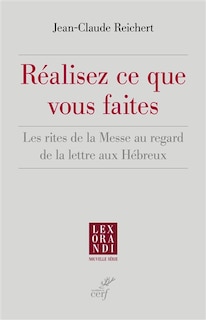 Front cover_Réalisez ce que vous faites : les rites de la messe au regard de la lettre aux Hébreux