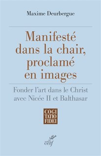 Front cover_Manifesté dans la chair, proclamé en images : fonder l'art dans le Christ avec Nicée II et Balthasar