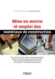 Couverture_Mise en oeuvre et emploi des matériaux de construction : sols, pierres, terres cuites, liants hydrauliques, bétons, métaux & alliages métalliques, bois, verre & vitrages, dégradations, protection, maintenance, préoccupations sociétales