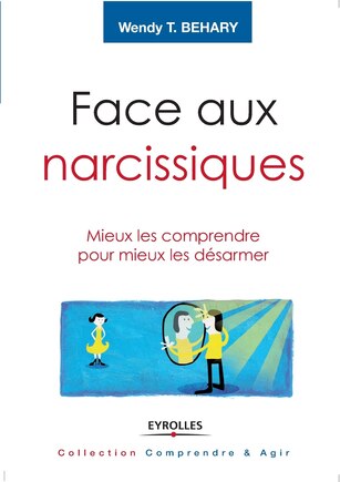 Face aux narcissiques: mieux les comprendre pour mieux les désarmer