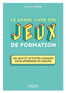 Front cover_Le grand livre des jeux de formation : 100 jeux et activités ludiques pour apprendre en groupe