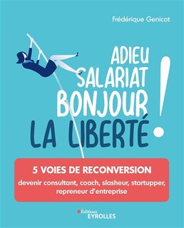 Front cover_Adieu salariat, bonjour la liberté ! : 5 voies de reconversion : devenir consultant, coach, slasheur, startupper, repreneur d'entreprise