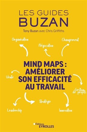 MIND MAPS : AMÉLIORER SON EFFICACITÉ AU TRAVAIL : ORGANISATION, NÉGOCIATION, GESTION DE PROJETS, LEADERSHIP, INNOVATION, STRATÉGIE, VENTE, CHANGEMENT