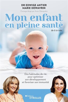 Mon enfant en pleine santé: de 0 à 6 ans: des habitudes de vie pour optimiser son développement et favoriser son immunité