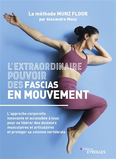 Couverture_L'extraordinaire pouvoir des fascias en mouvement : l'approche corporelle innovante et accessible à tous pour se libérer des douleurs musculaires et articulaires et protéger sa colonne vertébrale : la méthode Munz Floor