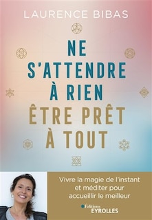 Front cover_Ne s'attendre à rien, être prêt à tout : vivre la magie de l'instant et méditer pour accueillir le meilleur