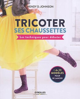 Front cover_Tricoter ses chaussettes : les techniques pour débuter : + de 20 modèles pour se lancer
