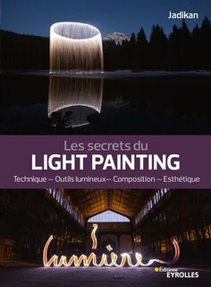 Les secrets du light painting: technique, outils lumineux, composition, esthétique