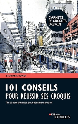 101 conseils pour réussir ses croquis: trucs et techniques pour dessiner sur le vif