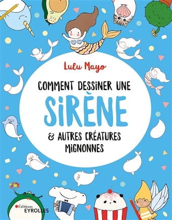 Comment dessiner une sirène: & autres créatures mignonnes