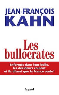 Couverture_Les bullocrates : enfermés dans leur bulle, les décideurs coulent et ils disent que la France coule !