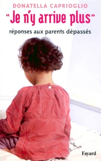 Je n'y arrive plus: réponses aux parents dépassés