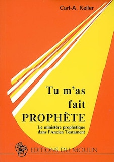 Tu m'as fait prophète: le ministère prophétique dans l'Ancien Testament