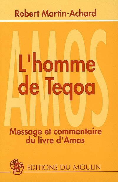 L' homme de Teqoa: message et commentaire du livre d'Amos