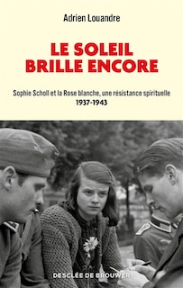 Front cover_Le soleil brille encore : Sophie Scholl et la Rose blanche, une résistance spirituelle : 1937-1943