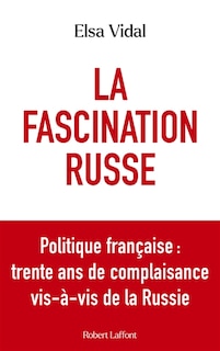 Front cover_La fascination russe : politique française : trente ans de complaisance vis-à-vis de la Russie