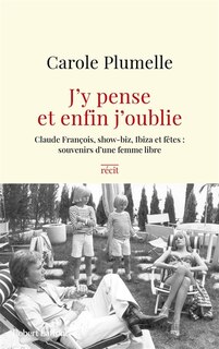 Couverture_J'y pense et enfin j'oublie : Claude François, show-biz, Ibiza et fêtes, souvenirs d'une femme libre : récit