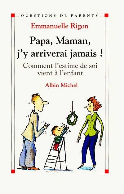 Papa, maman, j'y arriverai jamais !: comment l'estime de soi vient à l'enfant