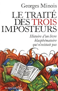 TRAITE DES TROIS IMPOSTEURS -LE: histoire d'un livre blasphématoire qui n'existait pas