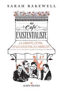 Couverture_Au café existentialiste : la liberté, l'être & le cocktail à l'abricot : avec Jean-Paul Sartre, Simone de Beauvoir, Albert Camus, Martin Heidegger, Edmund Husserl, Karl Jaspers, Maurice Merleau-Ponty, et d'autres