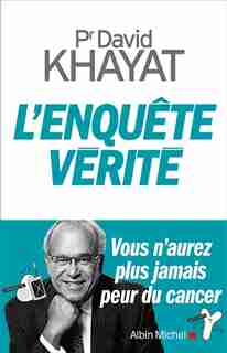 L'ENQUÊTE VÉRITÉ : VOUS N'AUREZ PLUS JAMAIS PEUR DU CANCER by David Khayat