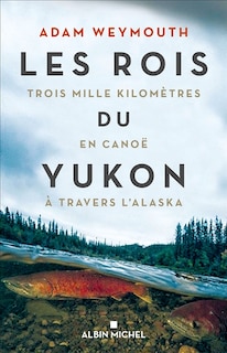 Couverture_Les Rois Du Yukon : Trois Mille Kilomètres En Canoë À Travers L'alaska