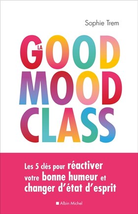 La good mood class: les 5 clés pour réactiver votre bonne humeur et changer d'état d'esprit